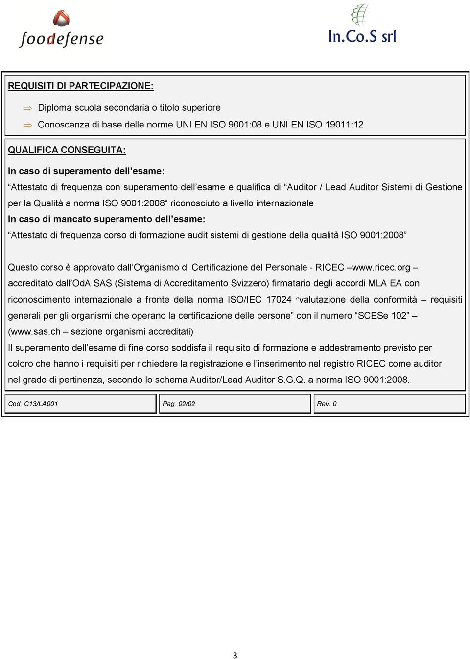 di mancato superamento dell esame: Attestato di frequenza corso di formazione audit sistemi di gestione della qualità ISO 9001:2008 Questo corso è approvato dall Organismo di Certificazione del