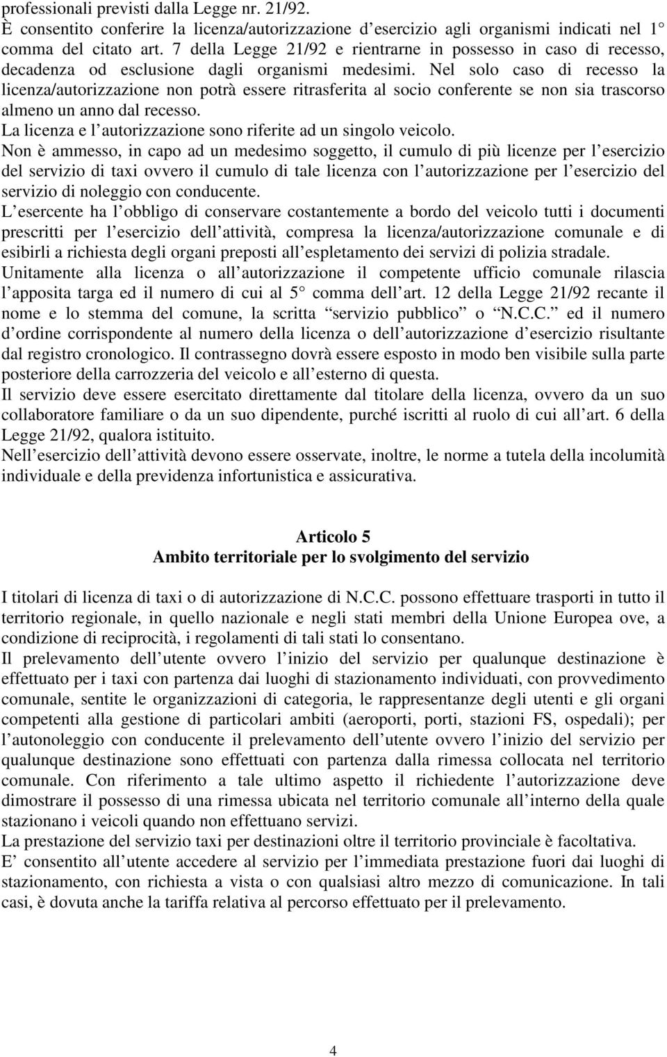 Nel solo caso di recesso la licenza/autorizzazione non potrà essere ritrasferita al socio conferente se non sia trascorso almeno un anno dal recesso.