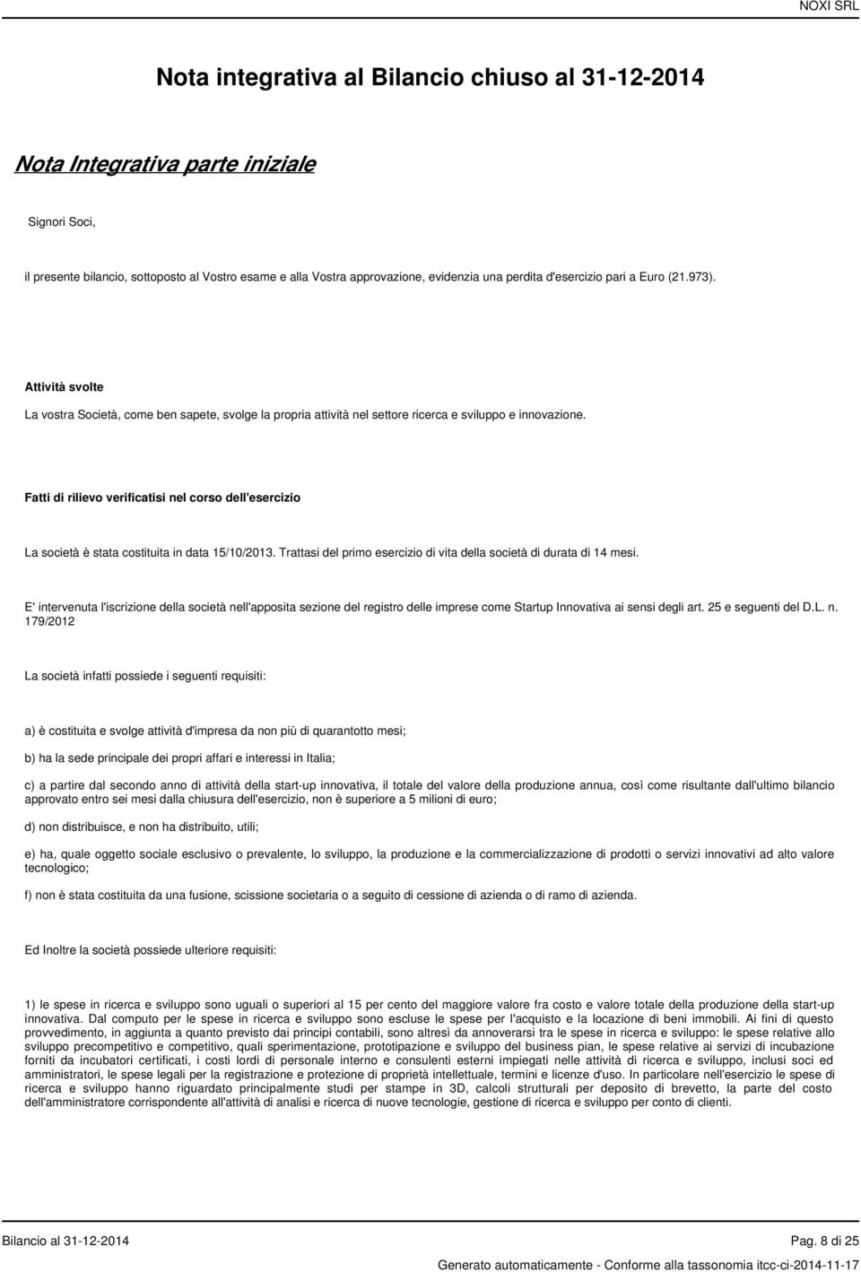 Fatti di rilievo verificatisi nel corso dell'esercizio La società è stata costituita in data 15/10/2013. Trattasi del primo esercizio di vita della società di durata di 14 mesi.