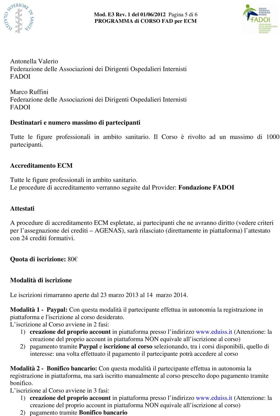 Internisti FADOI Destinatari e numero massimo di partecipanti Tutte le figure professionali in ambito sanitario. Il Corso è rivolto ad un massimo di 1000 partecipanti.