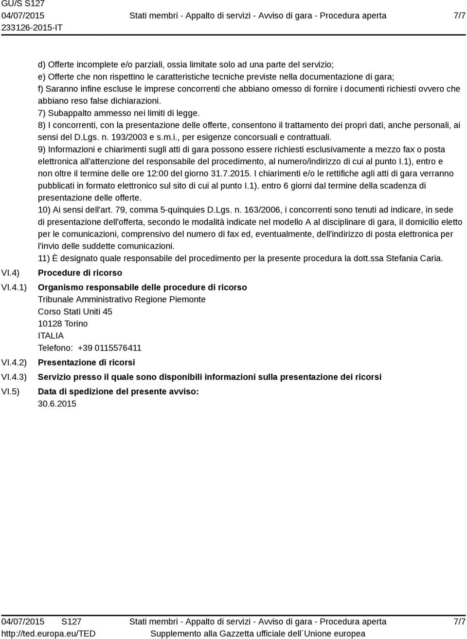 infine escluse le imprese concorrenti che abbiano omesso di fornire i documenti richiesti ovvero che abbiano reso false dichiarazioni. 7) Subappalto ammesso nei limiti di legge.