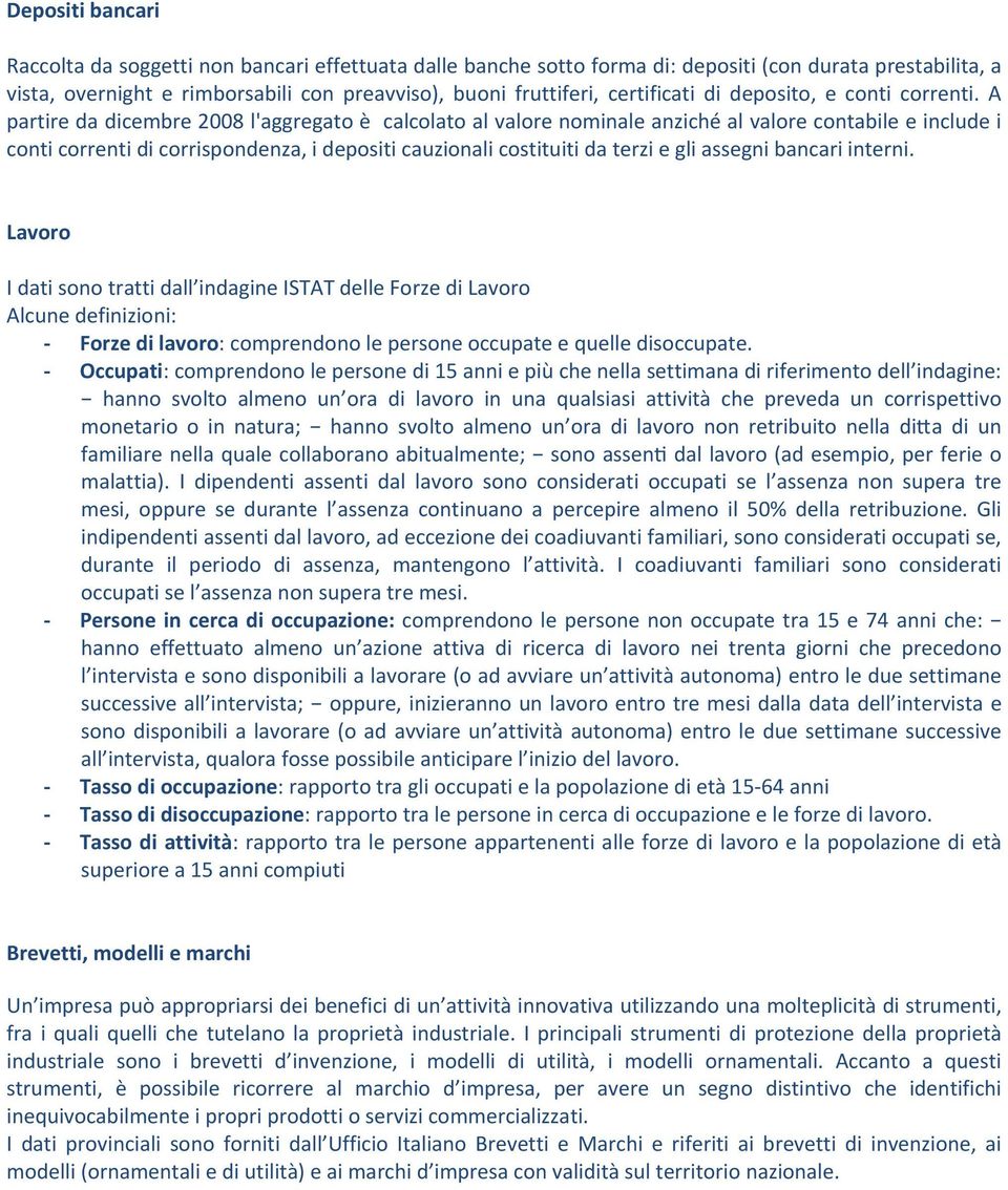 A partire da dicembre 2008 l'aggregato è calcolato al valore nominale anziché al valore contabile e include i conti correnti di corrispondenza, i depositi cauzionali costituiti da terzi e gli assegni