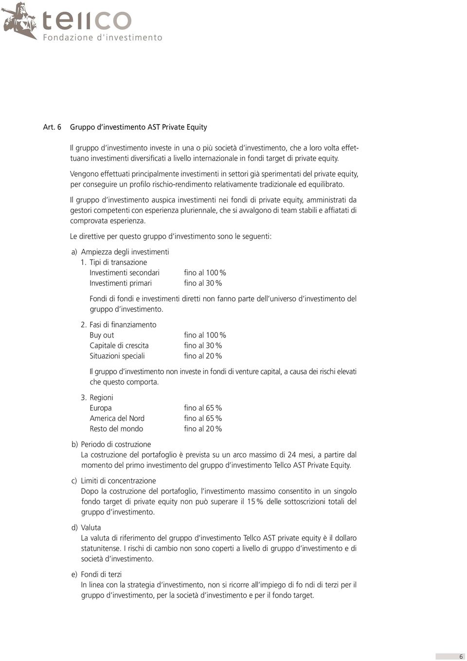 Vengono effettuati principalmente investimenti in settori già sperimentati del private equity, per conseguire un profilo rischio-rendimento relativamente tradizionale ed equilibrato.