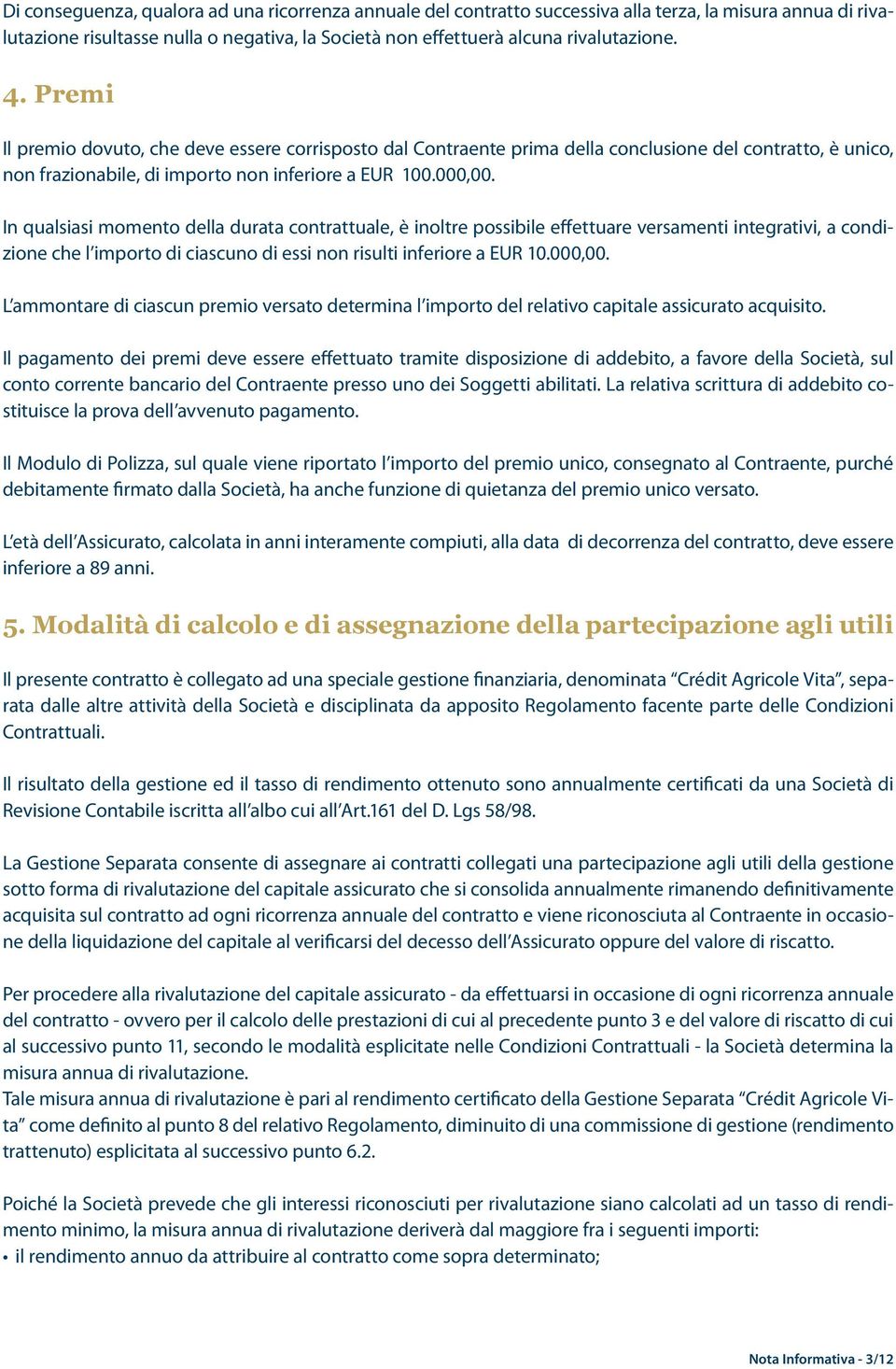 In qualsiasi momento della durata contrattuale, è inoltre possibile effettuare versamenti integrativi, a condizione che l importo di ciascuno di essi non risulti inferiore a EUR 10.000,00.