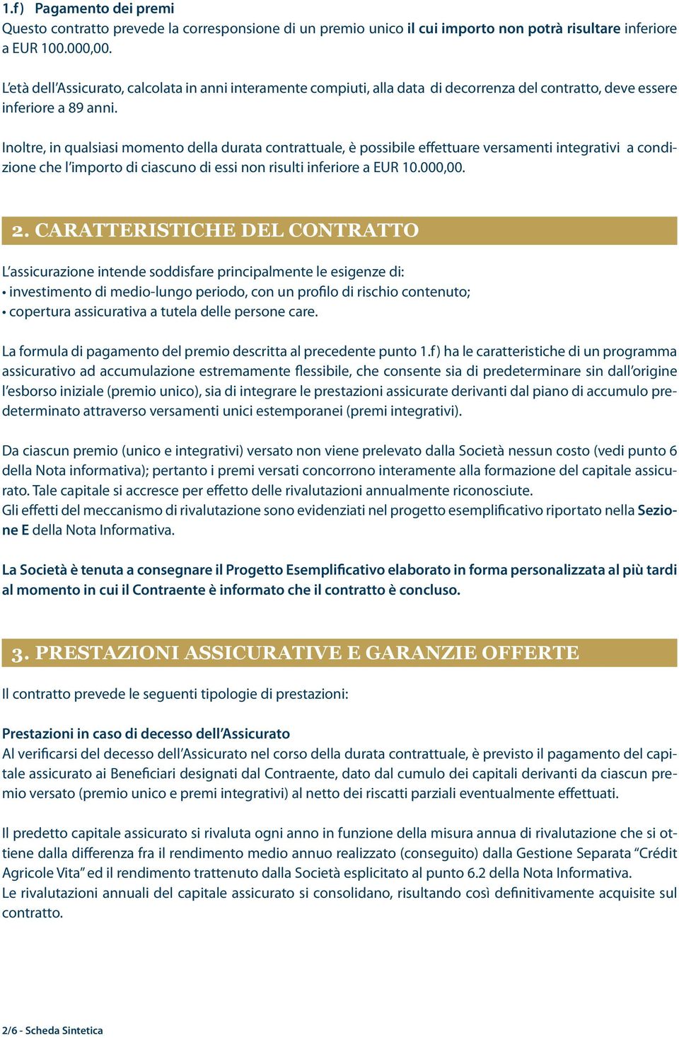 Inoltre, in qualsiasi momento della durata contrattuale, è possibile effettuare versamenti integrativi a condizione che l importo di ciascuno di essi non risulti inferiore a EUR 10.000,00. 2.