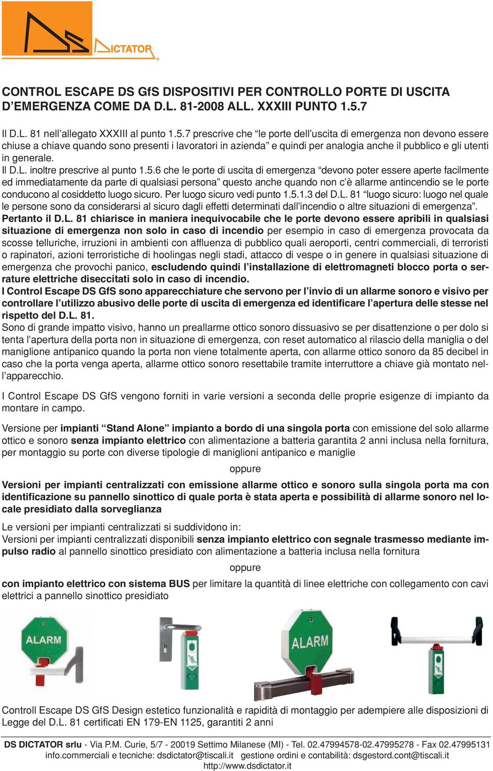 7 prescrive che le porte dell uscita di emergenza non devono essere chiuse a chiave quando sono presenti i lavoratori in azienda e quindi per analogia anche il pubblico e gli utenti in generale. Il D.