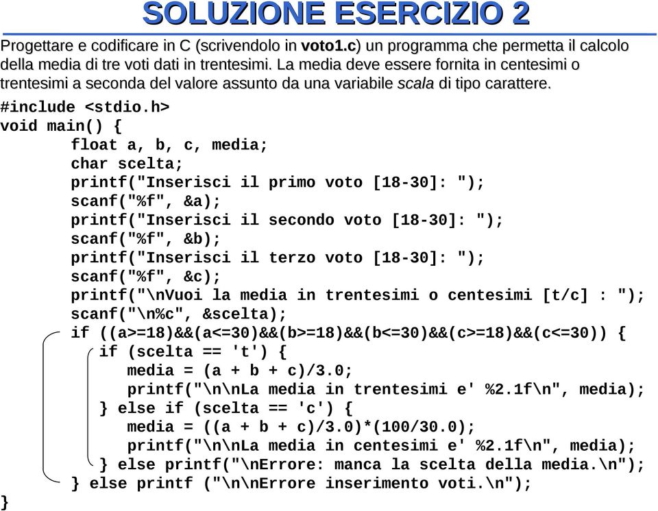 h> void main() { float a, b, c, media; char scelta; printf("inserisci il primo voto [18-30]: "); scanf("%f", &a); printf("inserisci il secondo voto [18-30]: "); scanf("%f", &b); printf("inserisci il