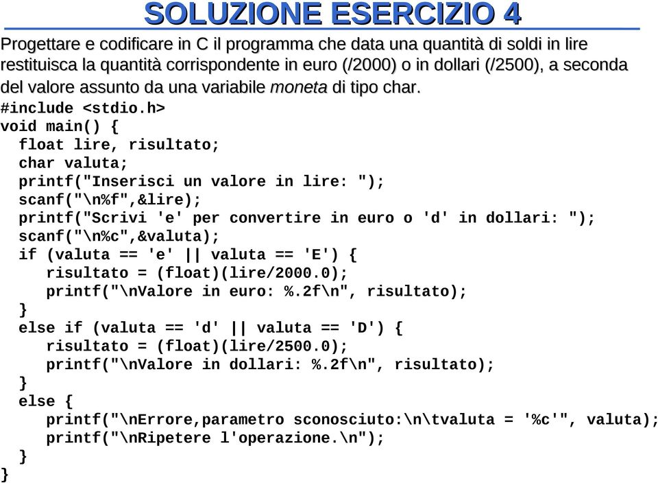 h> void main() { float lire, risultato; char valuta; printf("inserisci un valore in lire: "); scanf("\n%f",&lire); printf("scrivi 'e' per convertire in euro o 'd' in dollari: ");