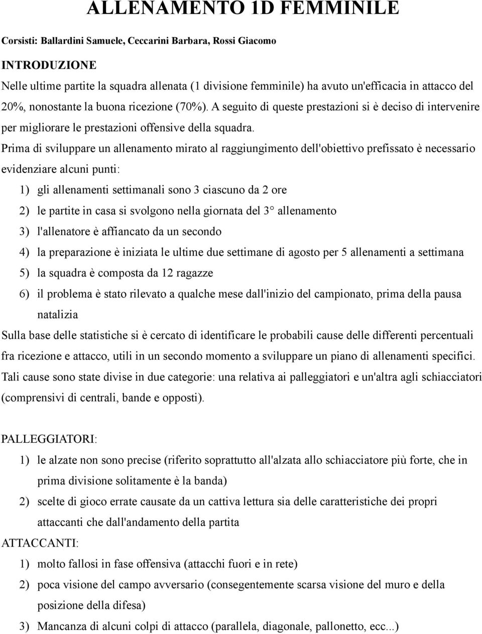 Prima di sviluppare un allenamento mirato al raggiungimento dell'obiettivo prefissato è necessario evidenziare alcuni punti: 1) gli allenamenti settimanali sono 3 ciascuno da 2 ore 2) le partite in