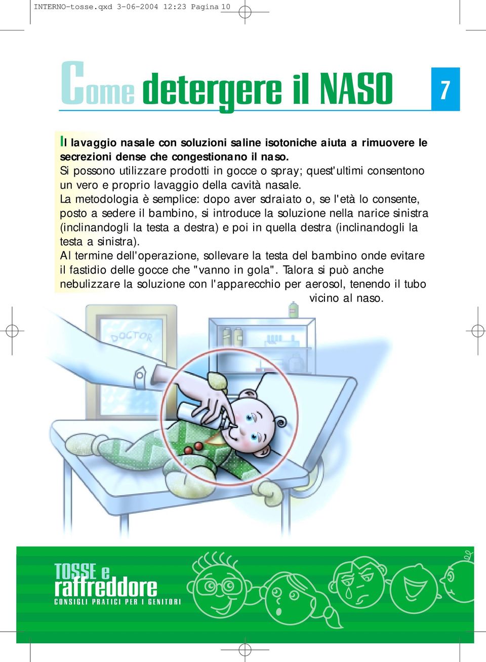 La metodologia è semplice: dopo aver sdraiato o, se l'età lo consente, posto a sedere il bambino, si introduce la soluzione nella narice sinistra (inclinandogli la testa a destra) e poi in quella