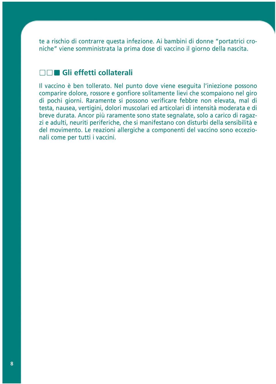 Nel punto dove viene eseguita l iniezione possono comparire dolore, rossore e gonfiore solitamente lievi che scompaiono nel giro di pochi giorni.