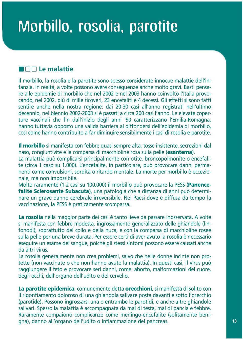 Gli effetti si sono fatti sentire anche nella nostra regione: dai 20-30 casi all anno registrati nell ultimo decennio, nel biennio 2002-2003 si è passati a circa 200 casi l anno.