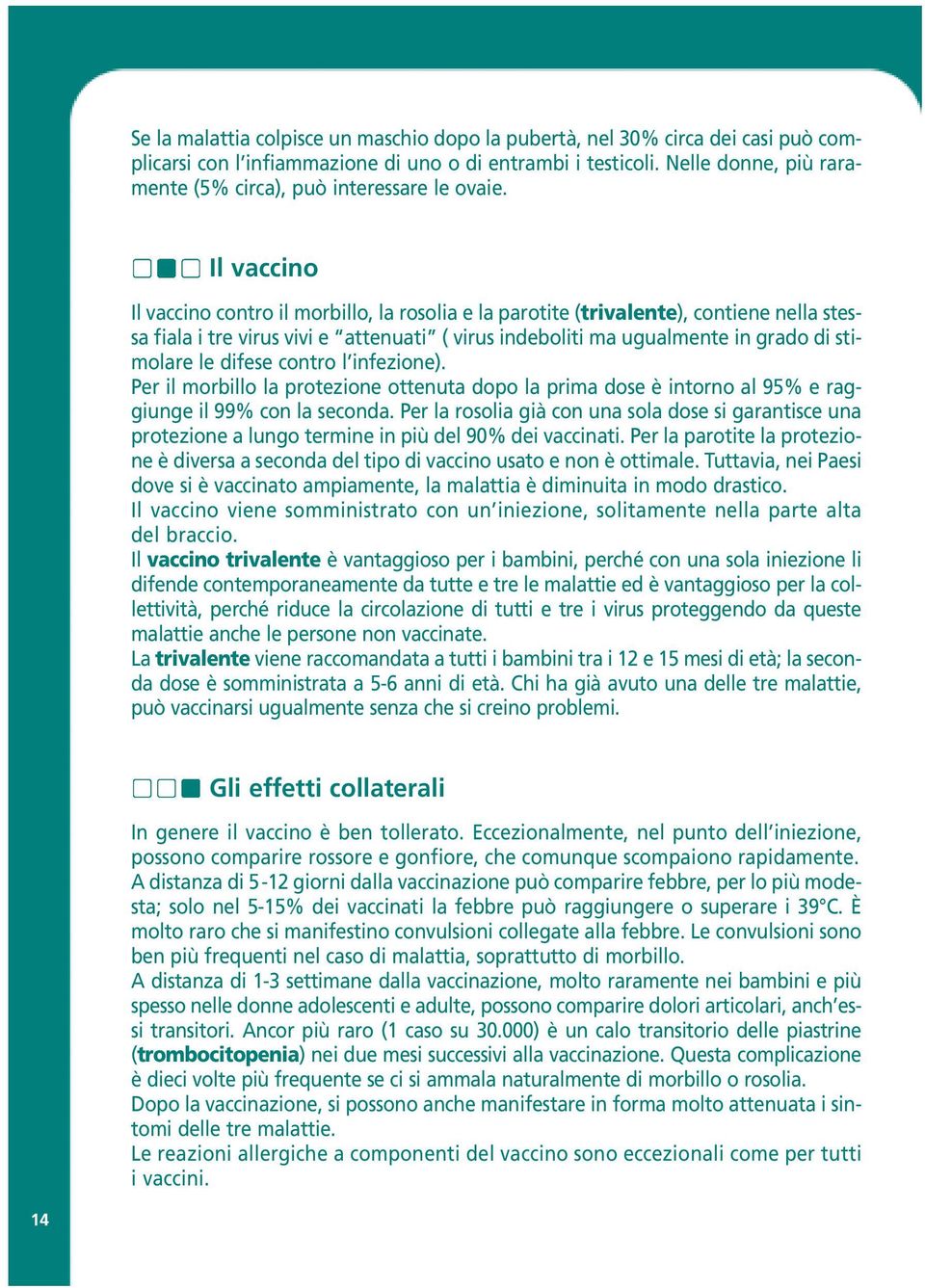 Il vaccino Il vaccino contro il morbillo, la rosolia e la parotite (trivalente), contiene nella stessa fiala i tre virus vivi e attenuati ( virus indeboliti ma ugualmente in grado di stimolare le