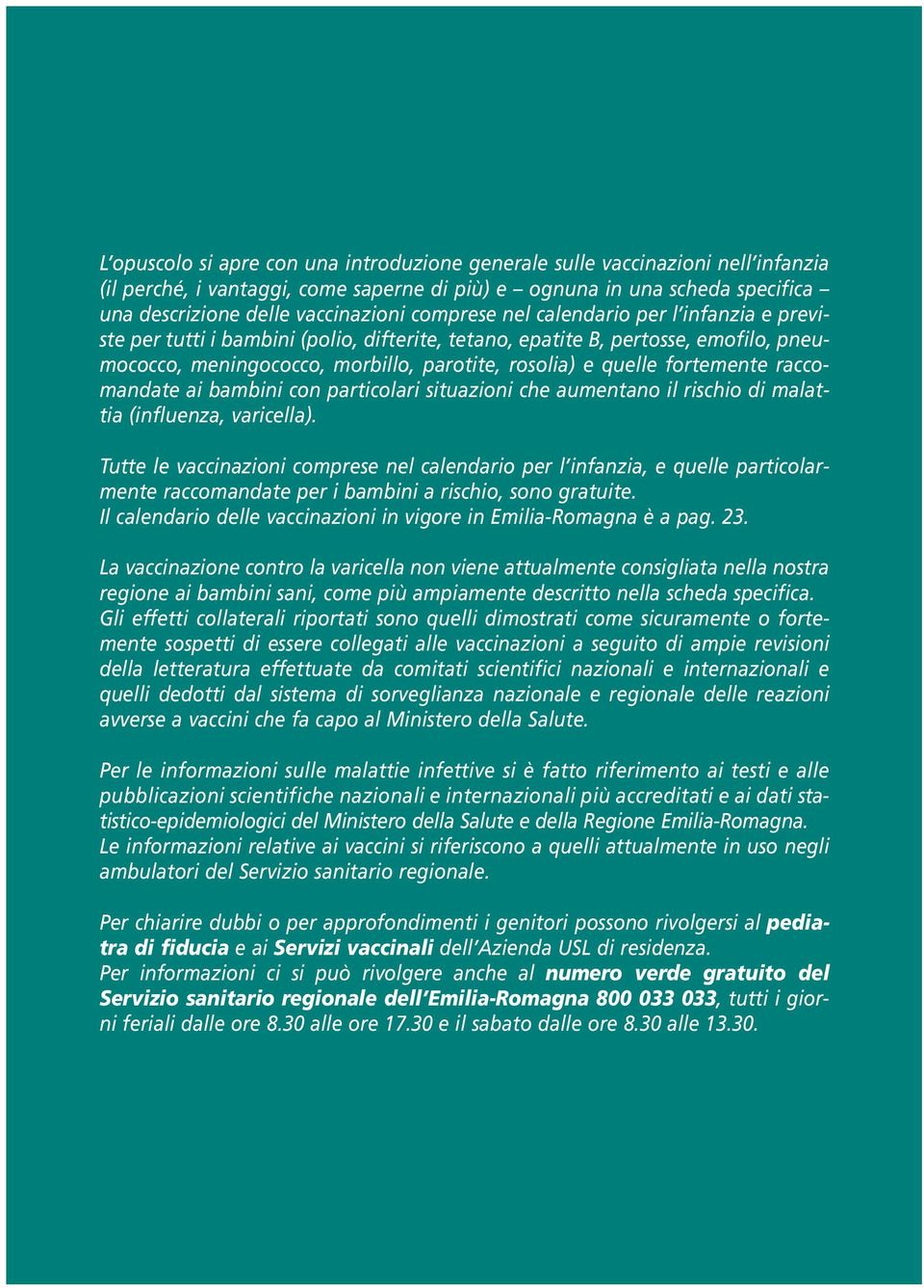 fortemente raccomandate ai bambini con particolari situazioni che aumentano il rischio di malattia (influenza, varicella).