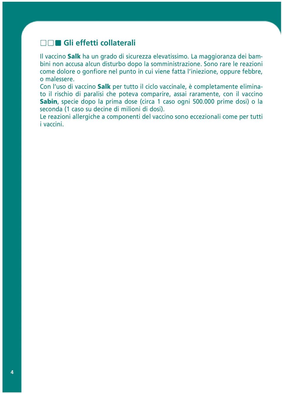 Con l uso di vaccino Salk per tutto il ciclo vaccinale, è completamente eliminato il rischio di paralisi che poteva comparire, assai raramente, con il vaccino