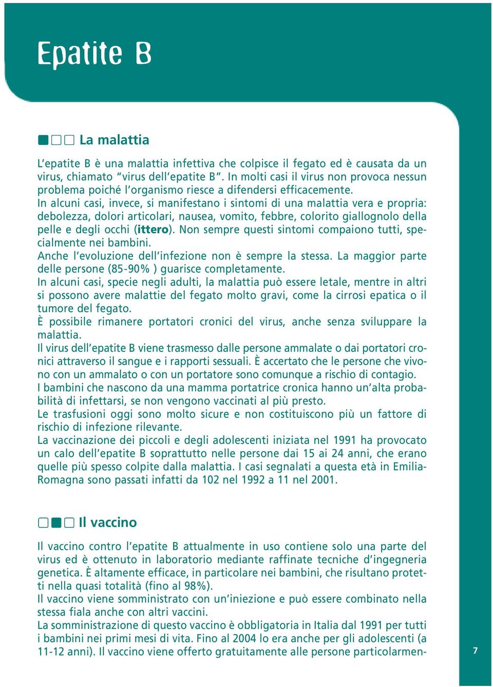 In alcuni casi, invece, si manifestano i sintomi di una malattia vera e propria: debolezza, dolori articolari, nausea, vomito, febbre, colorito giallognolo della pelle e degli occhi (ittero).