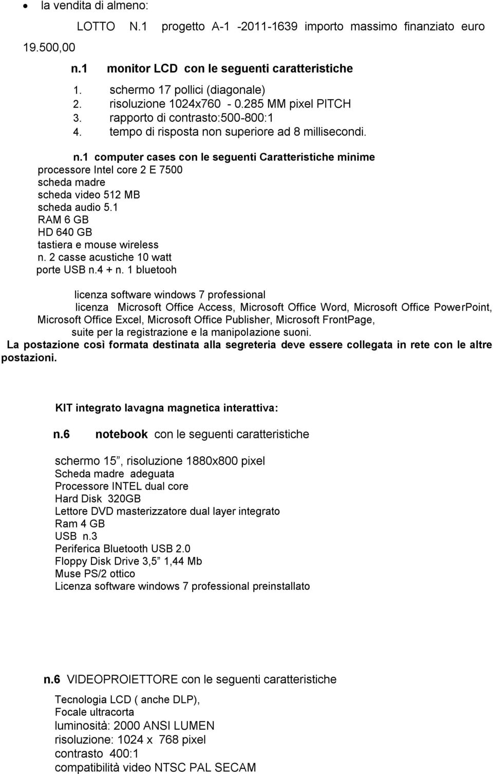 n superiore ad 8 millisecondi. n.1 computer cases con le seguenti Caratteristiche minime processore Intel core 2 E 7500 scheda madre scheda video 512 MB scheda audio 5.