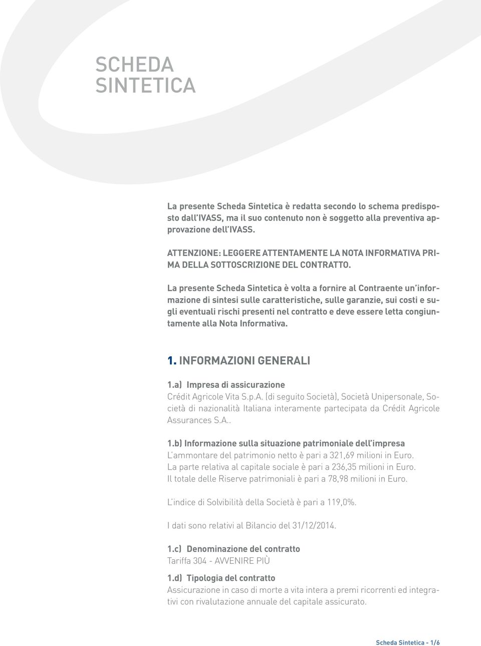 La presente Scheda Sintetica è volta a fornire al Contraente un informazione di sintesi sulle caratteristiche, sulle garanzie, sui costi e sugli eventuali rischi presenti nel contratto e deve essere