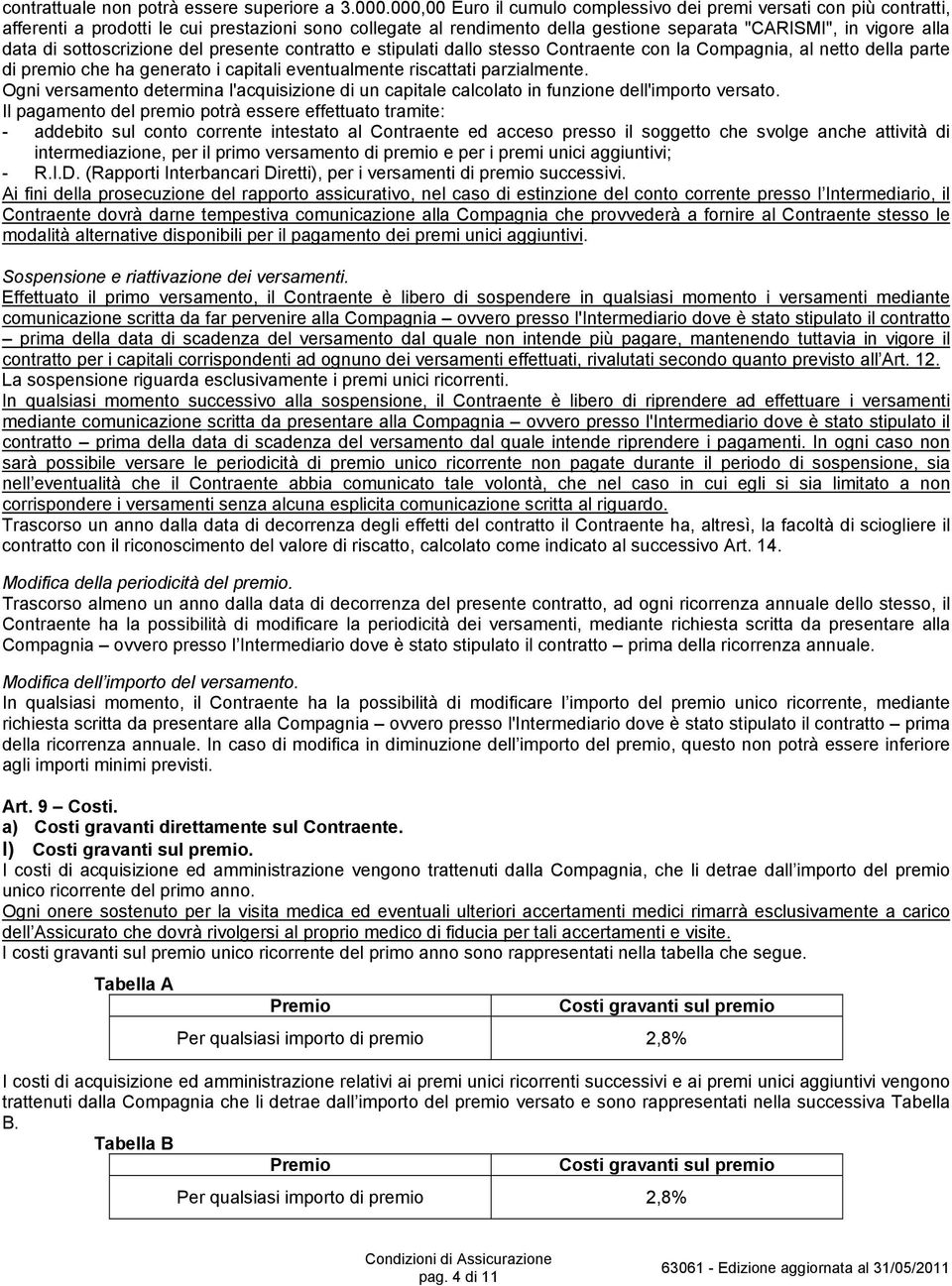 sottoscrizione del presente contratto e stipulati dallo stesso Contraente con la Compagnia, al netto della parte di premio che ha generato i capitali eventualmente riscattati parzialmente.