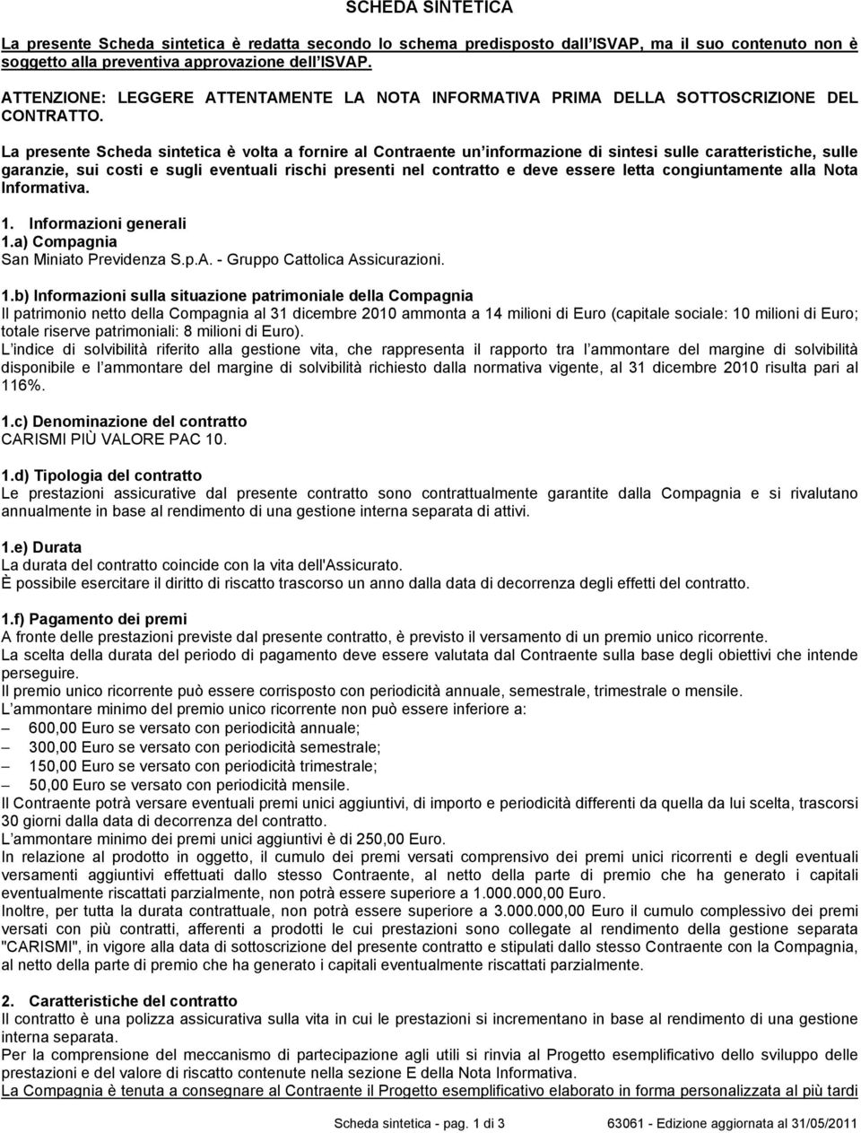 La presente Scheda sintetica è volta a fornire al Contraente un informazione di sintesi sulle caratteristiche, sulle garanzie, sui costi e sugli eventuali rischi presenti nel contratto e deve essere