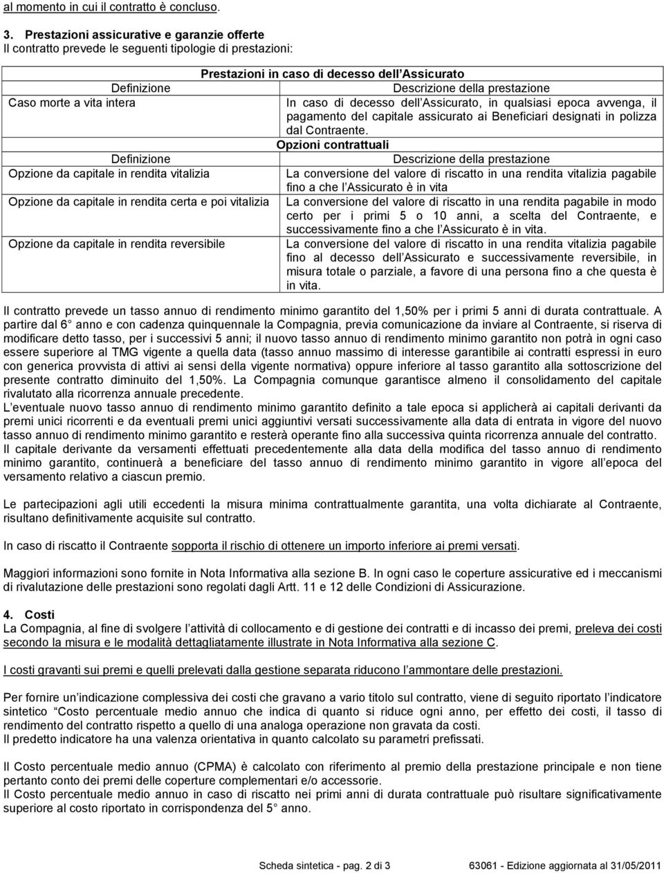 morte a vita intera In caso di decesso dell Assicurato, in qualsiasi epoca avvenga, il pagamento del capitale assicurato ai Beneficiari designati in polizza dal Contraente.