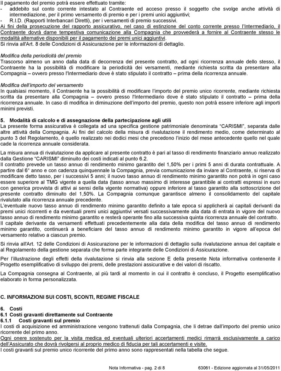 Ai fini della prosecuzione del rapporto assicurativo, nel caso di estinzione del conto corrente presso l Intermediario, il Contraente dovrà darne tempestiva comunicazione alla Compagnia che