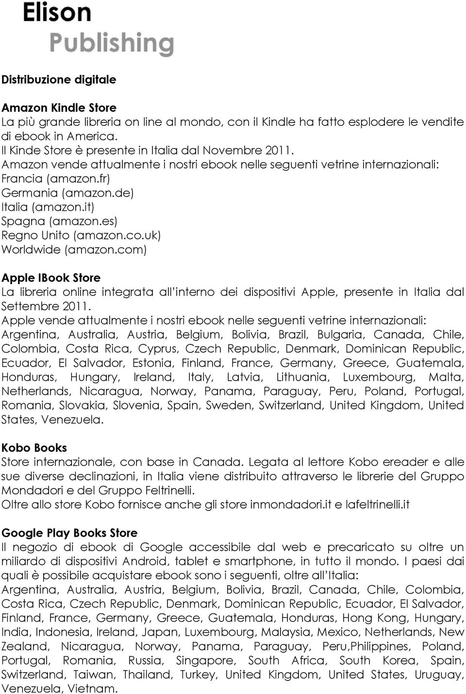 it) Spagna (amazon.es) Regno Unito (amazon.co.uk) Worldwide (amazon.com) Apple IBook Store La libreria online integrata all interno dei dispositivi Apple, presente in Italia dal Settembre 2011.