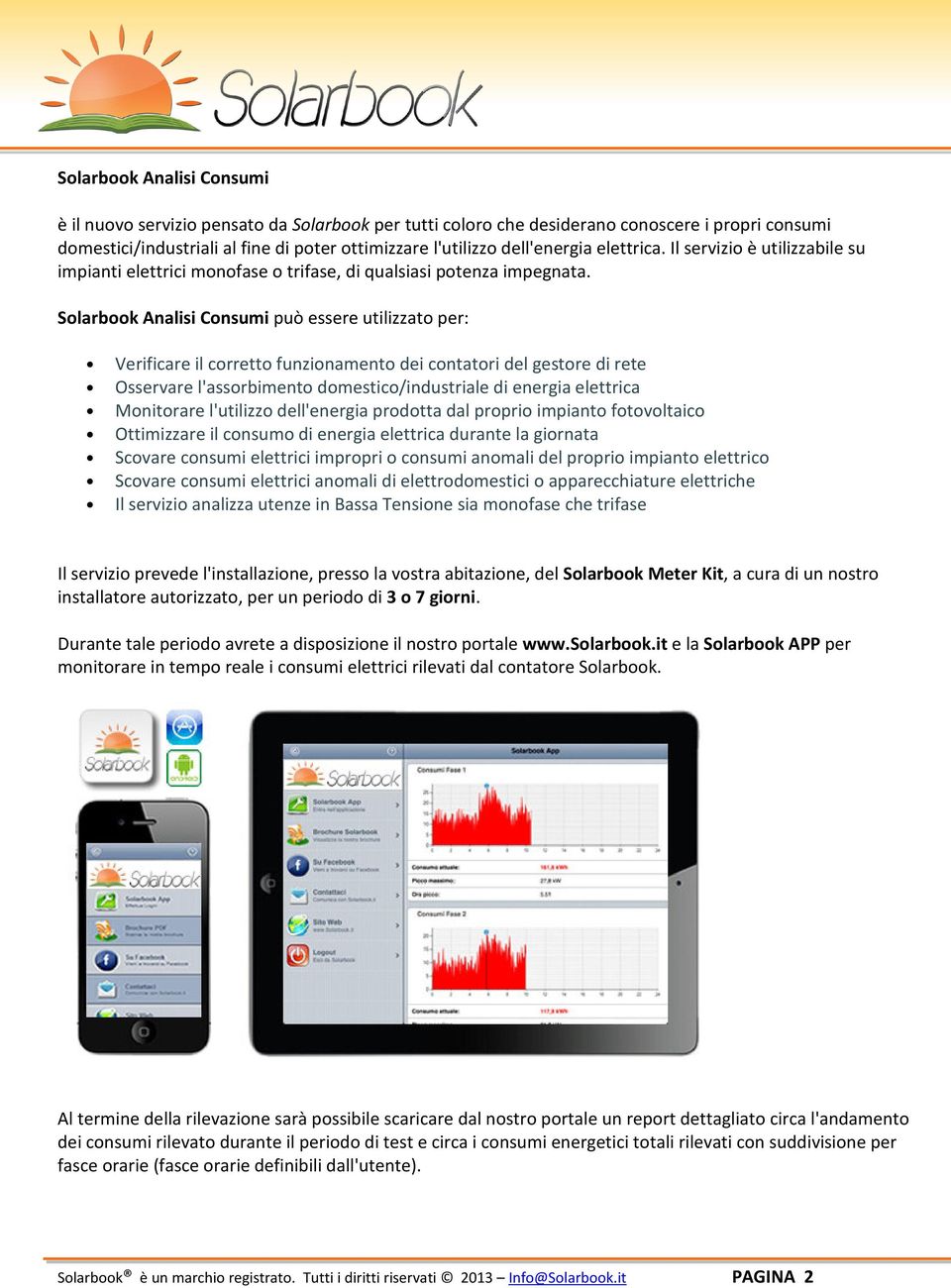 Solarbook Analisi Consumi può essere utilizzato per: Verificare il corretto funzionamento dei contatori del gestore di rete Osservare l'assorbimento domestico/industriale di energia elettrica