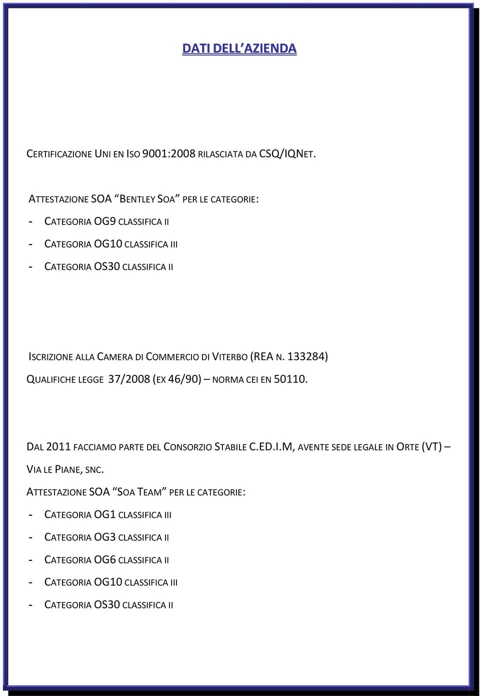 CAMERA DI COMMERCIO DI VITERBO (REA N. 133284) QUALIFICHE LEGGE 37/2008 (EX 46/90) NORMA CEI EN 50110. DAL 2011 FACCIAMO PARTE DEL CONSORZIO STABILE C.ED.I.M, AVENTE SEDE LEGALE IN ORTE (VT) VIA LE PIANE, SNC.