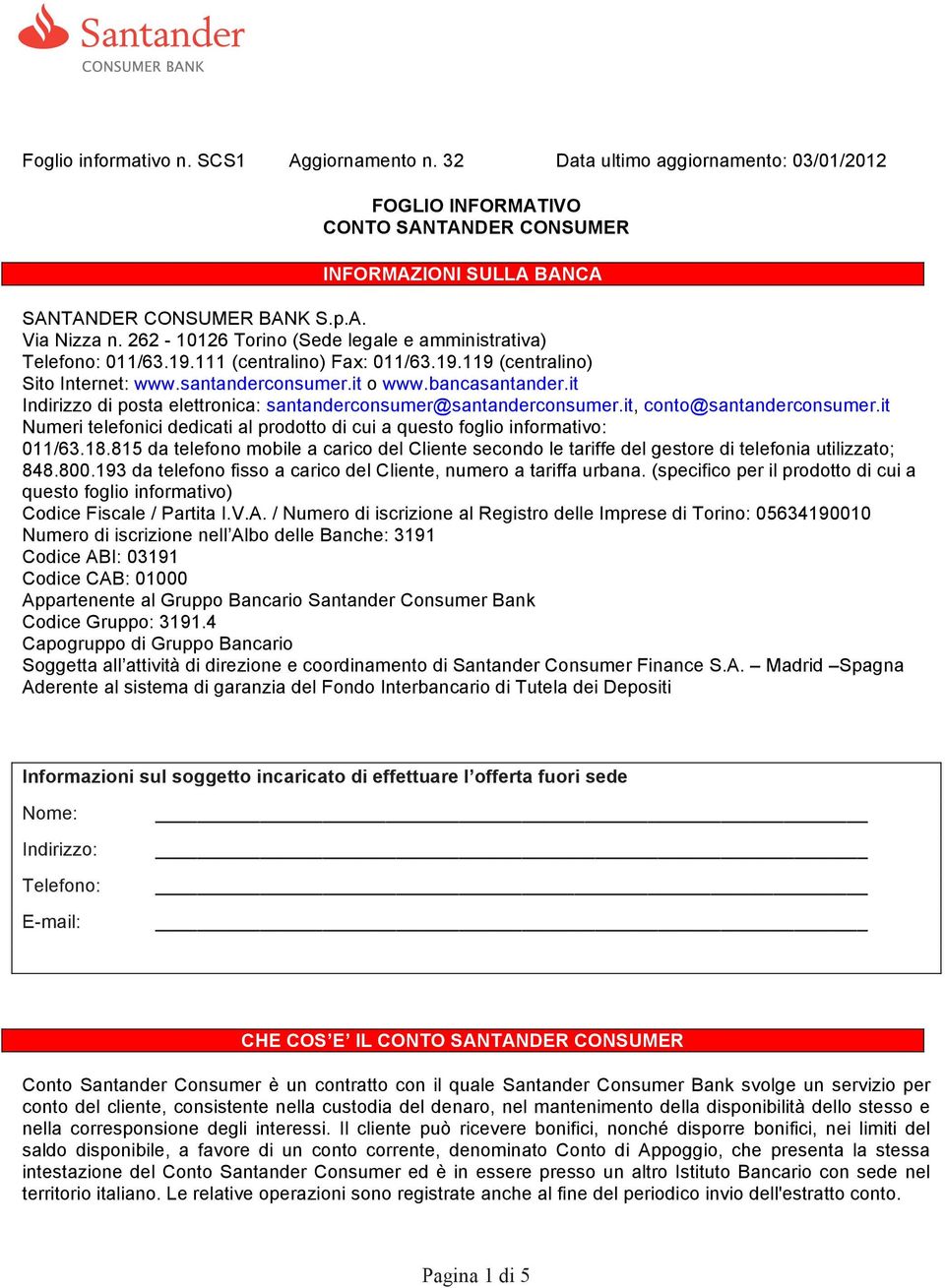 it Indirizzo di posta elettronica: santanderconsumer@santanderconsumer.it, conto@santanderconsumer.it Numeri telefonici dedicati al prodotto di cui a questo foglio informativo: 011/63.18.