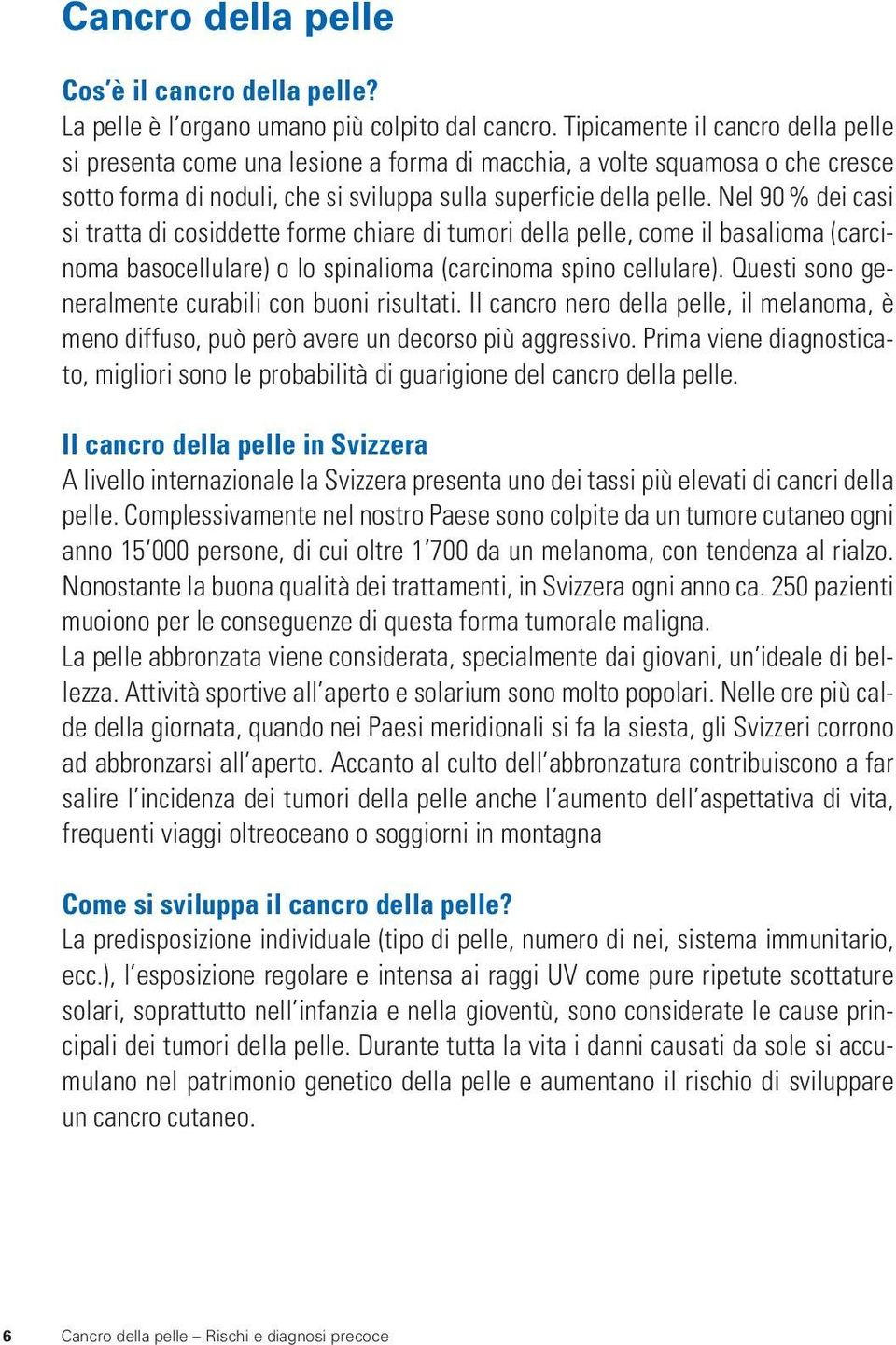 Nel 90 % dei casi si tratta di cosiddette forme chiare di tumori della pelle, come il basalioma (carcinoma basocellulare) o lo spinalioma (carcinoma spino cellulare).