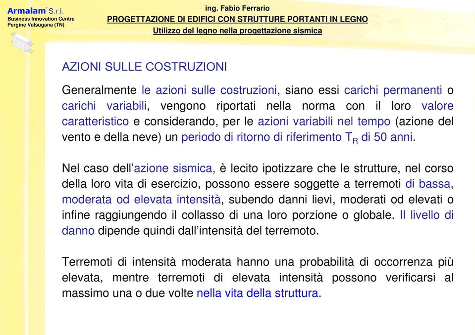 Nel caso dell azione sismica, è lecito ipotizzare che le strutture, nel corso della loro vita di esercizio, possono essere soggette a terremoti di bassa, moderata od elevata intensità, subendo danni