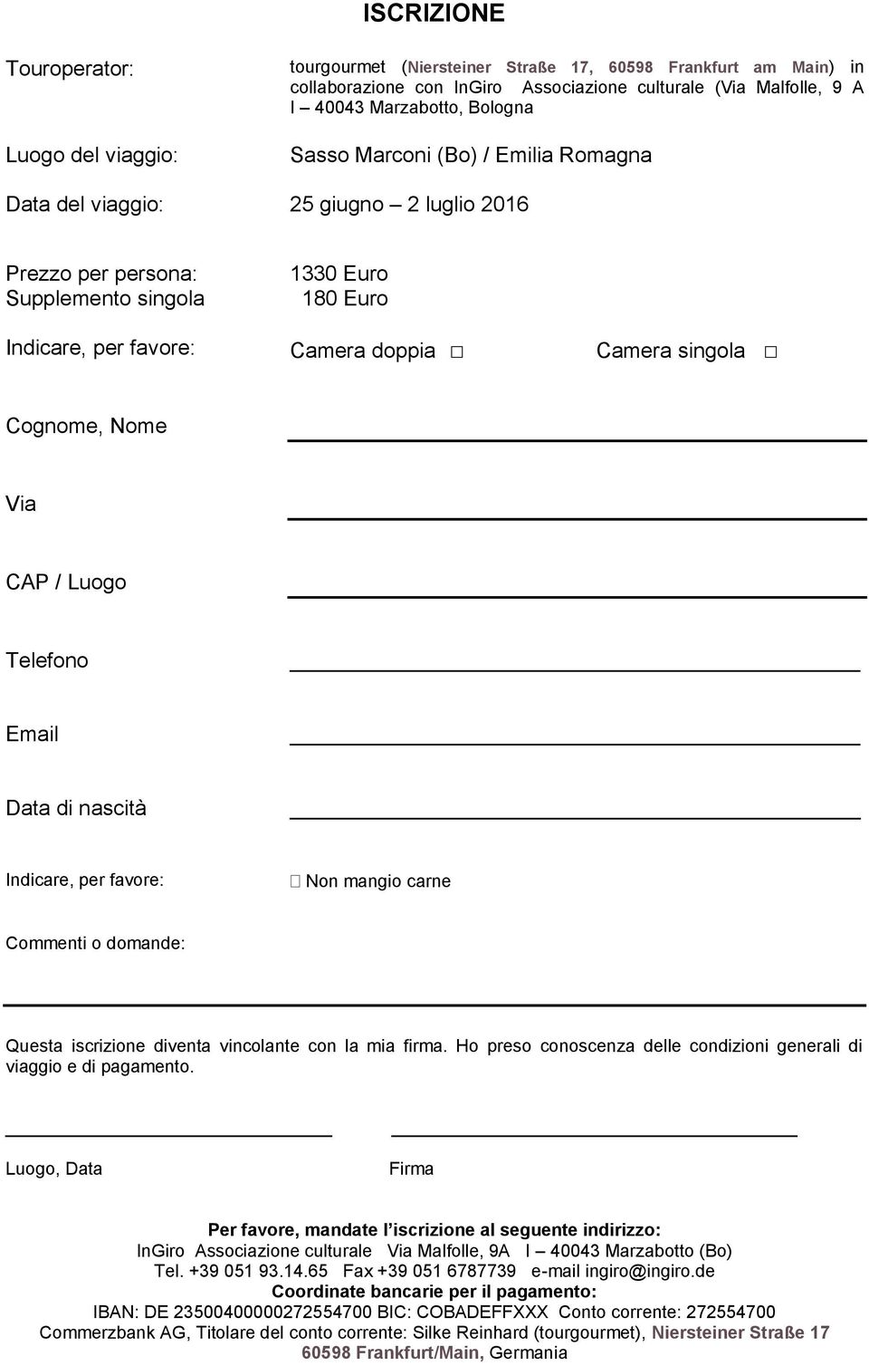 Cognome, Nome Via CAP / Luogo Telefono Email Data di nascità Indicare, per favore: Non mangio carne Commenti o domande: Questa iscrizione diventa vincolante con la mia firma.