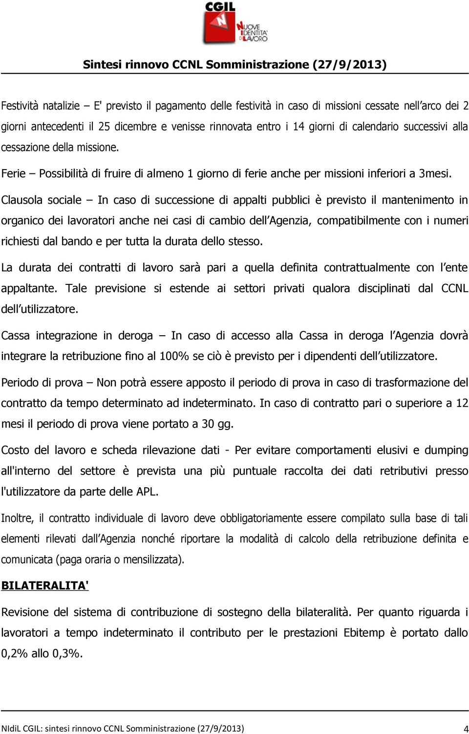 Clausola sociale In caso di successione di appalti pubblici è previsto il mantenimento in organico dei lavoratori anche nei casi di cambio dell Agenzia, compatibilmente con i numeri richiesti dal