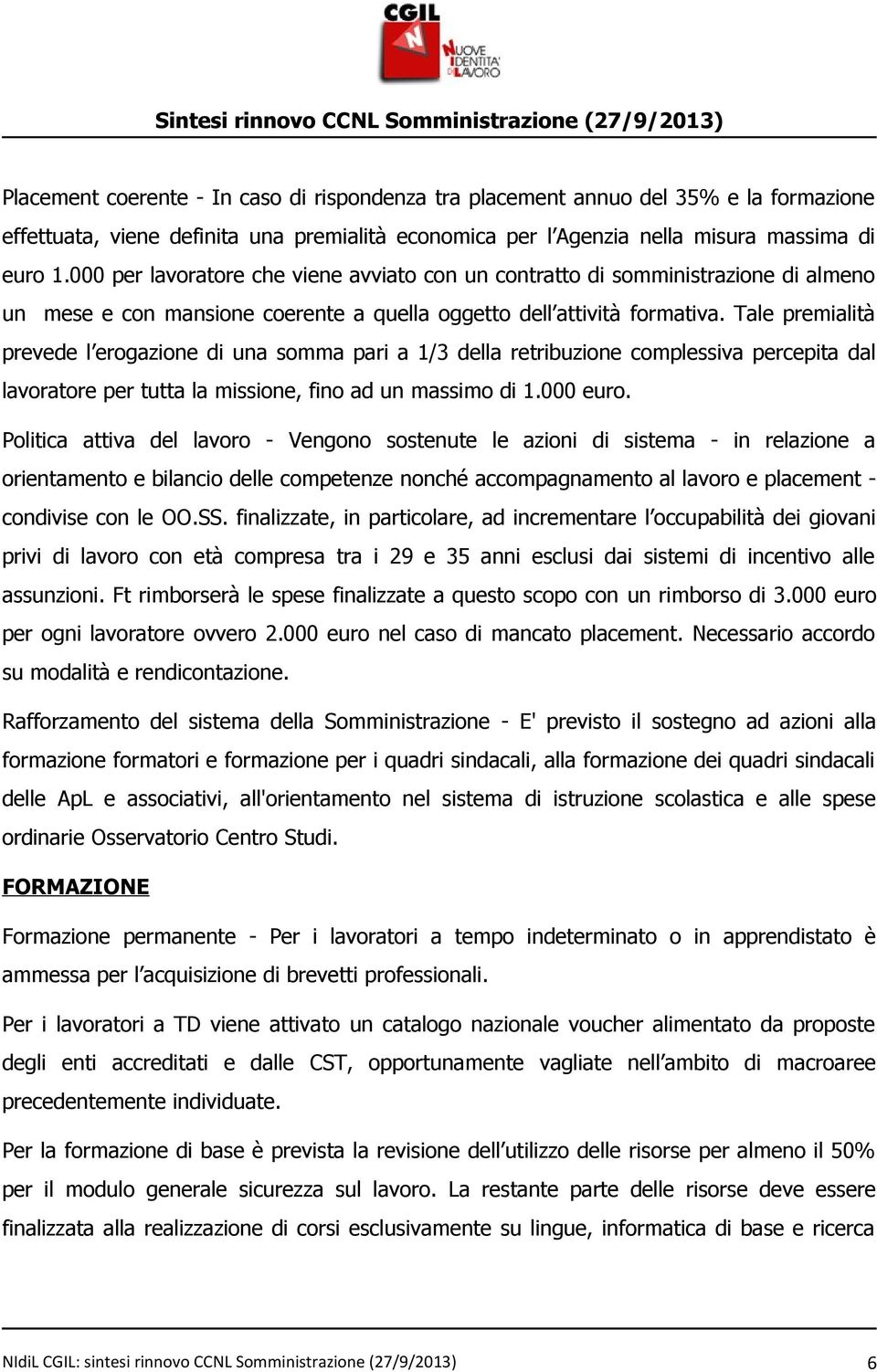 Tale premialità prevede l erogazione di una somma pari a 1/3 della retribuzione complessiva percepita dal lavoratore per tutta la missione, fino ad un massimo di 1.000 euro.