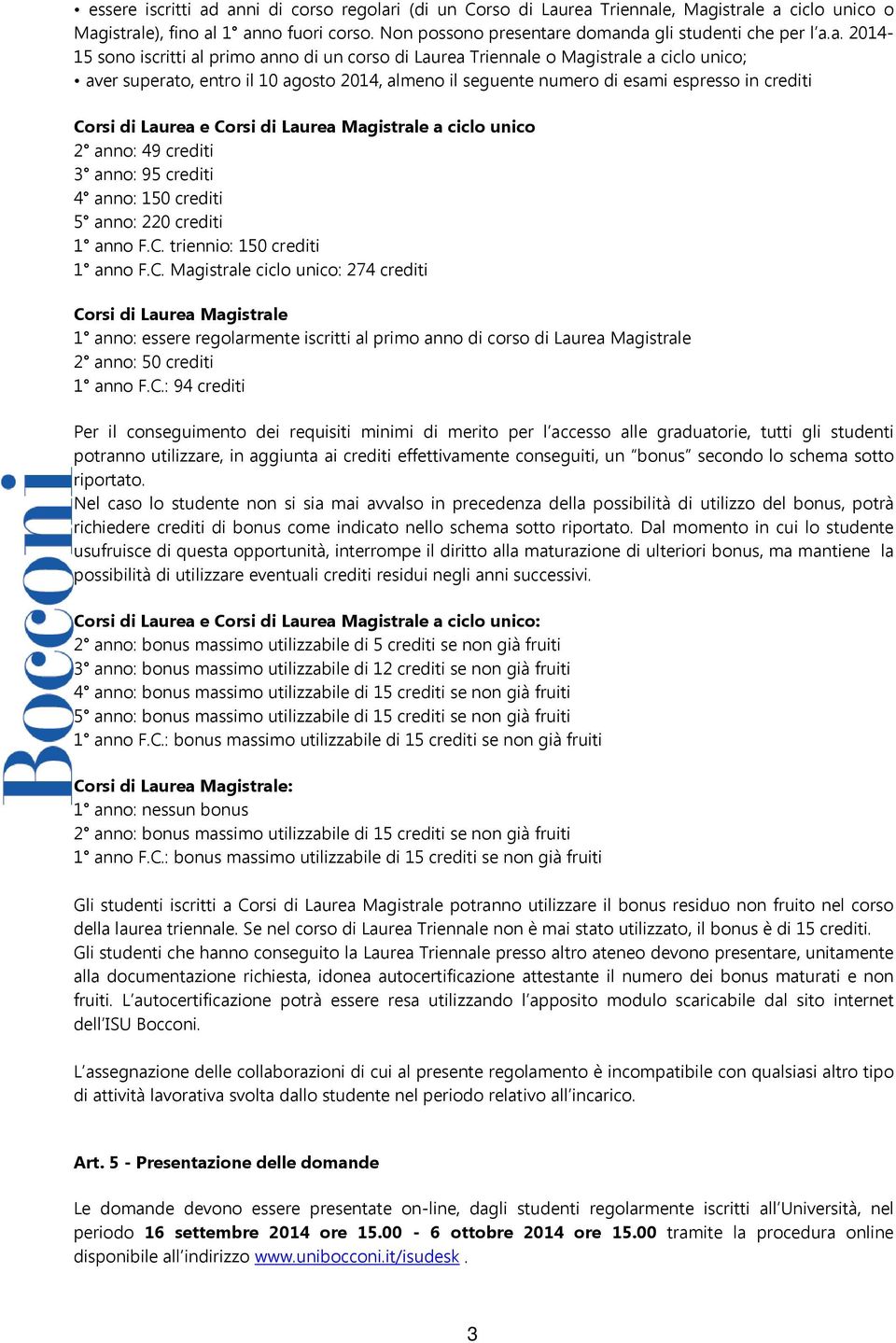 di Laurea e Corsi di Laurea Magistrale a ciclo unico 2 anno: 49 crediti 3 anno: 95 crediti 4 anno: 150 crediti 5 anno: 220 crediti 1 anno F.C. triennio: 150 crediti 1 anno F.C. Magistrale ciclo unico: 274 crediti Corsi di Laurea Magistrale 1 anno: essere regolarmente iscritti al primo anno di corso di Laurea Magistrale 2 anno: 50 crediti 1 anno F.