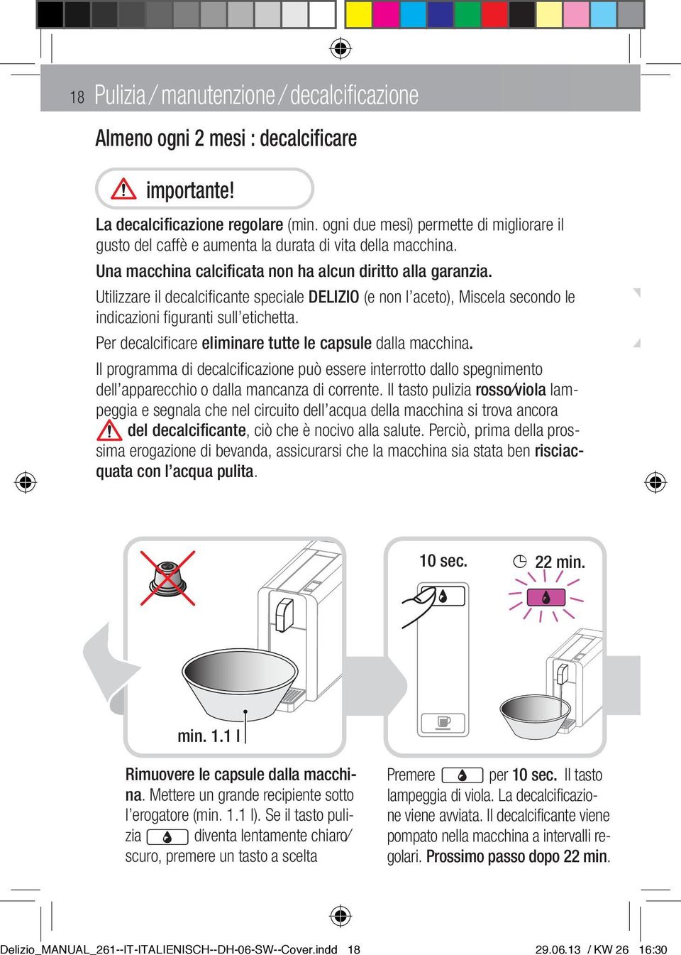 Utilizzare il decalcificante speciale DELIZIO (e non l aceto), Miscela secondo le indicazioni figuranti sull etichetta. Per decalcificare eliminare tutte le capsule dalla macchina.