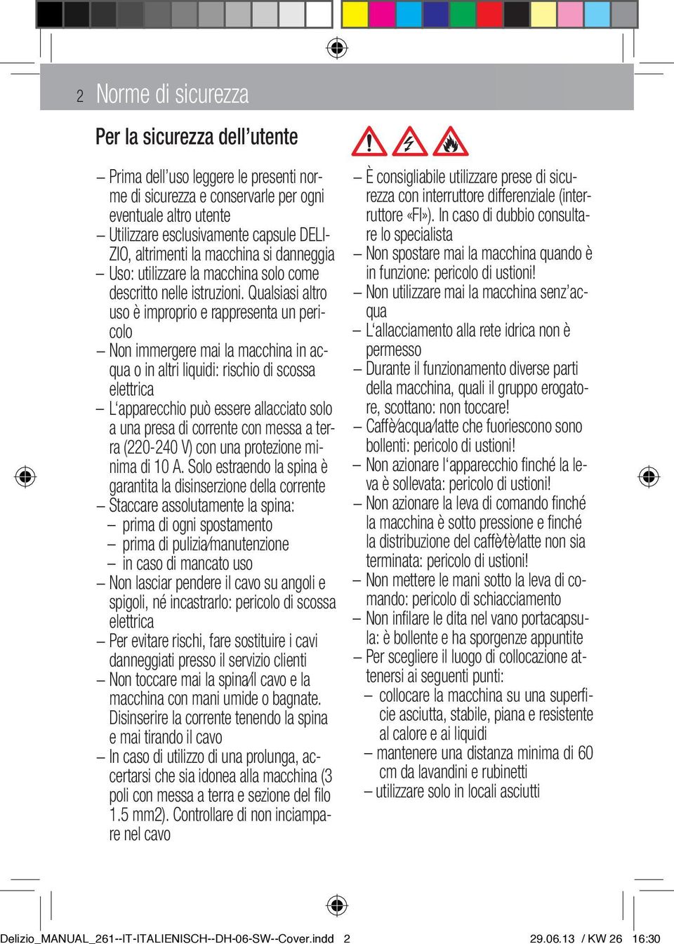 Qualsiasi altro uso è improprio e rappresenta un pericolo Non immergere mai la macchina in acqua o in altri liquidi: rischio di scossa elettrica L apparecchio può essere allacciato solo a una presa