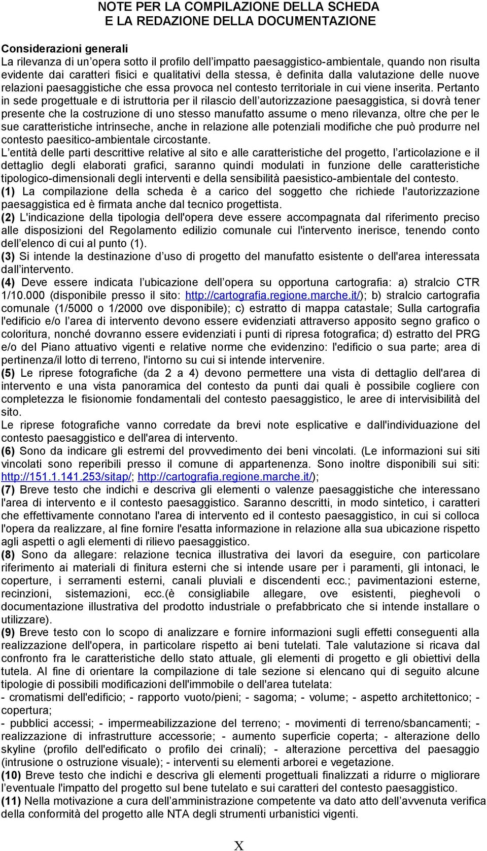 Pertanto in sede progettuale e di istruttoria per il rilascio dell autorizzazione paesaggistica, si dovrà tener presente che la costruzione di uno stesso manufatto assume o meno rilevanza, oltre che