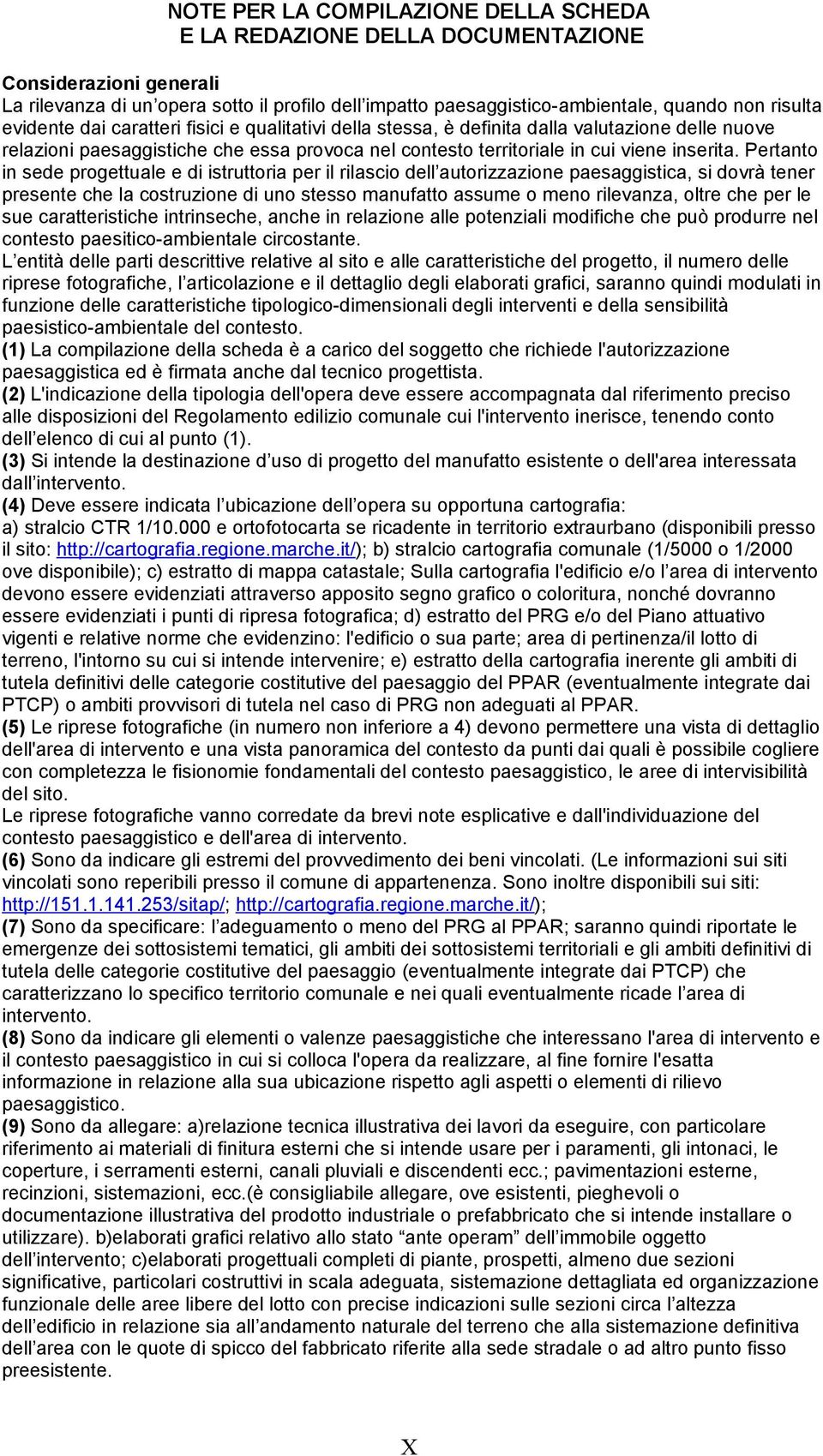 Pertanto in sede progettuale e di istruttoria per il rilascio dell autorizzazione paesaggistica, si dovrà tener presente che la costruzione di uno stesso manufatto assume o meno rilevanza, oltre che