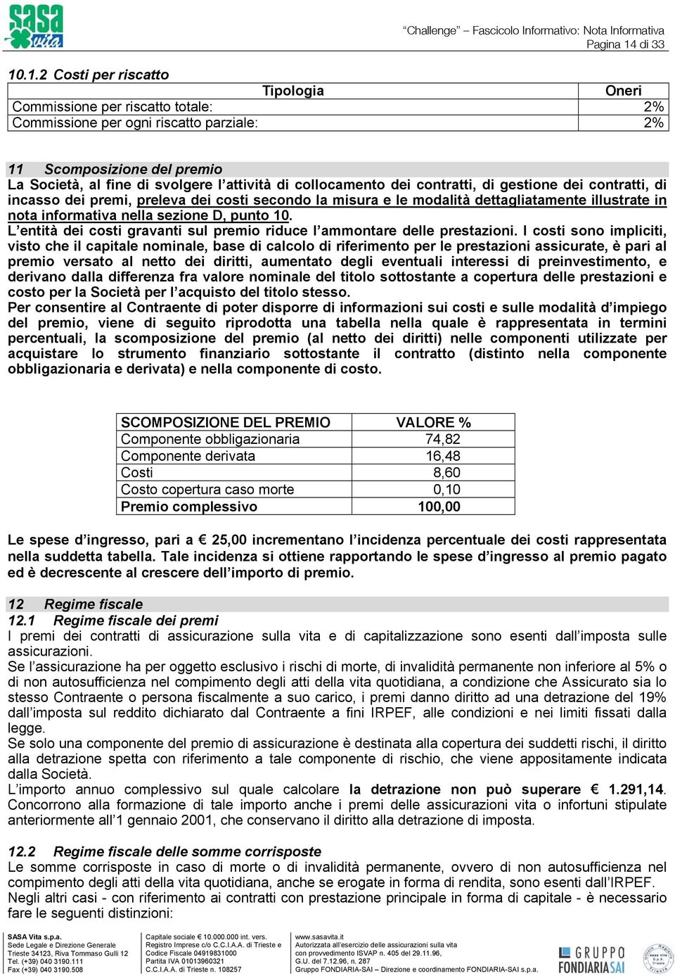 .1.2 Costi per riscatto Tipologia Oneri Commissione per riscatto totale: 2% Commissione per ogni riscatto parziale: 2% 11 Scomposizione del premio La Società, al fine di svolgere l attività di