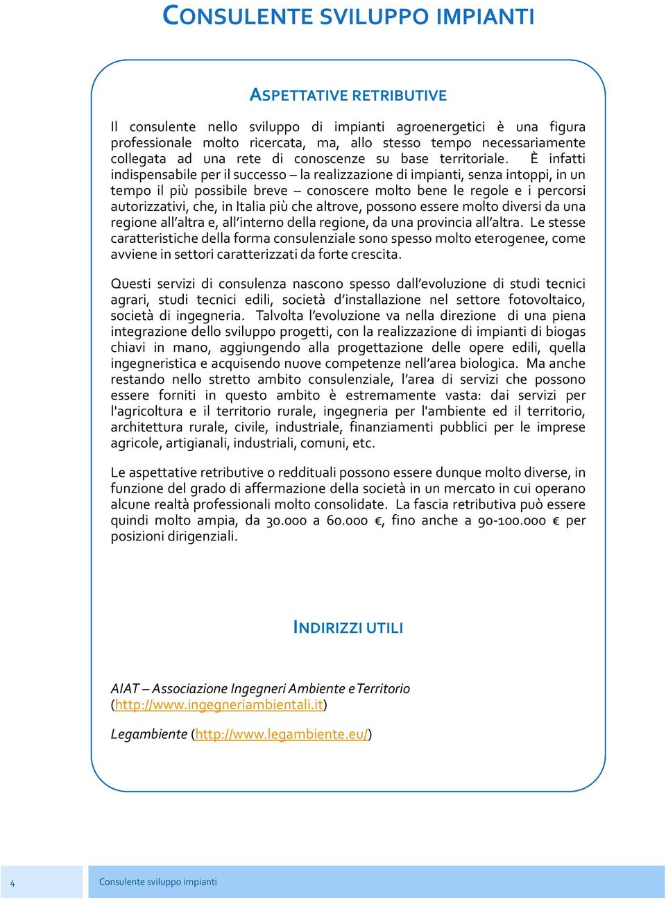 È infatti indispensabile per il successo la realizzazione di impianti, senza intoppi, in un tempo il più possibile breve conoscere molto bene le regole e i percorsi autorizzativi, che, in Italia più