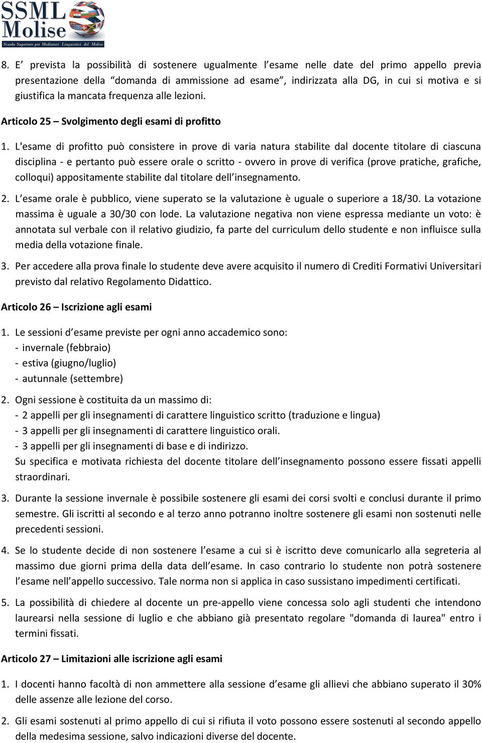 L'esame di profitto può consistere in prove di varia natura stabilite dal docente titolare di ciascuna disciplina - e pertanto può essere orale o scritto - ovvero in prove di verifica (prove