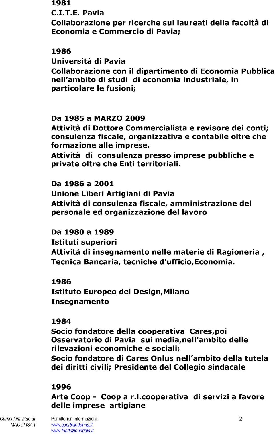 economia industriale, in particolare le fusioni; Da 1985 a MARZO 2009 Attività di Dottore Commercialista e revisore dei conti; consulenza fiscale, organizzativa e contabile oltre che formazione alle