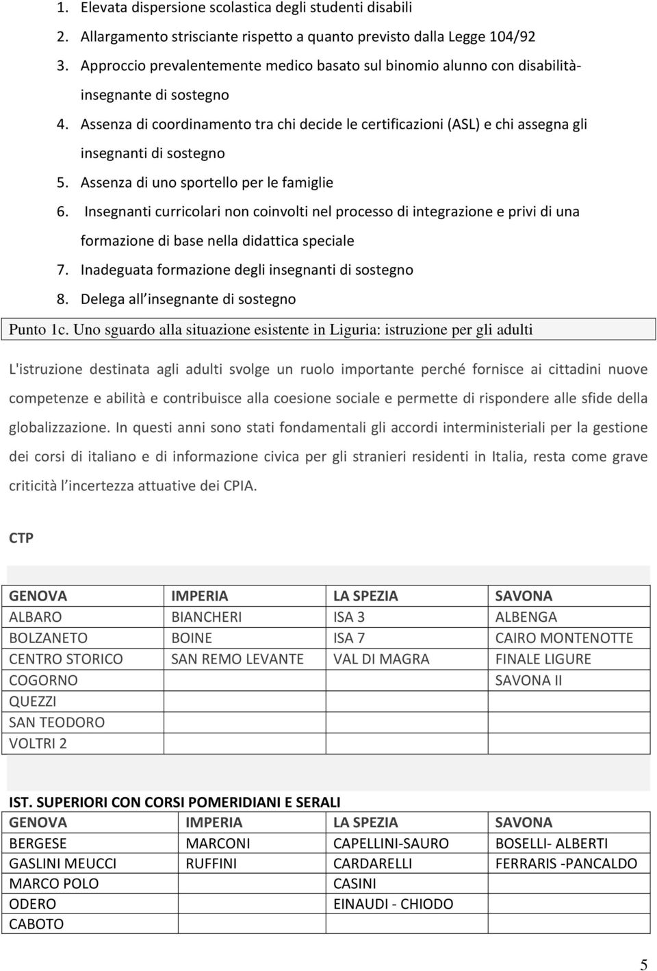 Assenza di coordinamento tra chi decide le certificazioni (ASL) e chi assegna gli insegnanti di sostegno 5. Assenza di uno sportello per le famiglie 6.