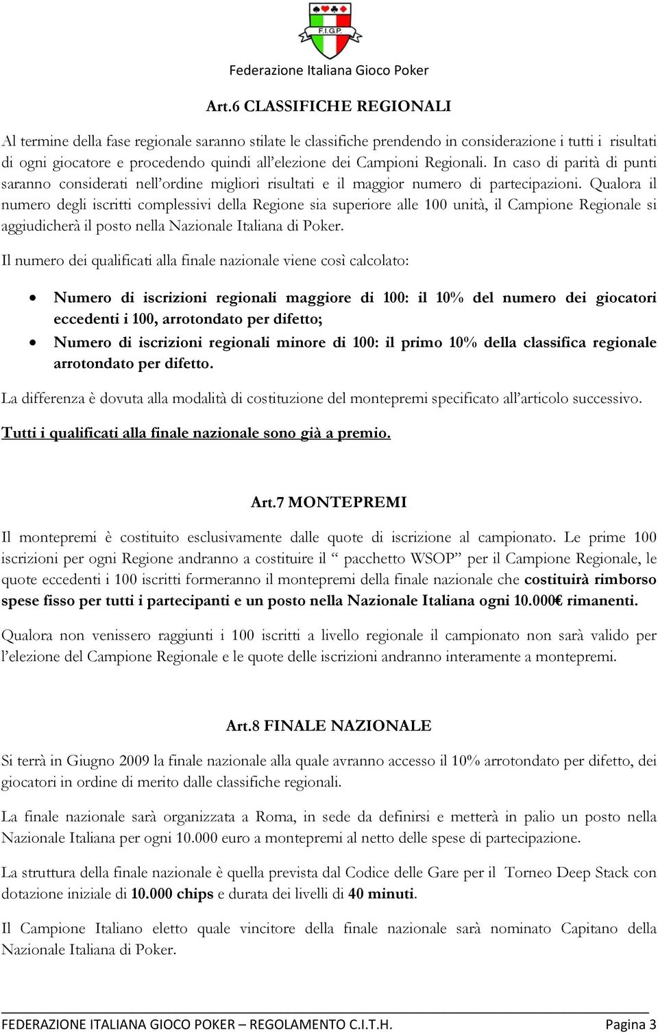 Qualora il numero degli iscritti complessivi della Regione sia superiore alle 100 unità, il Campione Regionale si aggiudicherà il posto nella Nazionale Italiana di Poker.