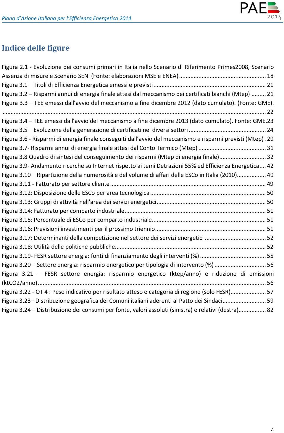 1 Titoli di Efficienza Energetica emessi e previsti...21 Figura 3.2 Risparmi annui di energia finale attesi dal meccanismo dei certificati bianchi (Mtep)...21 Figura 3.3 TEE emessi dall avvio del meccanismo a fine dicembre 2012 (dato cumulato).