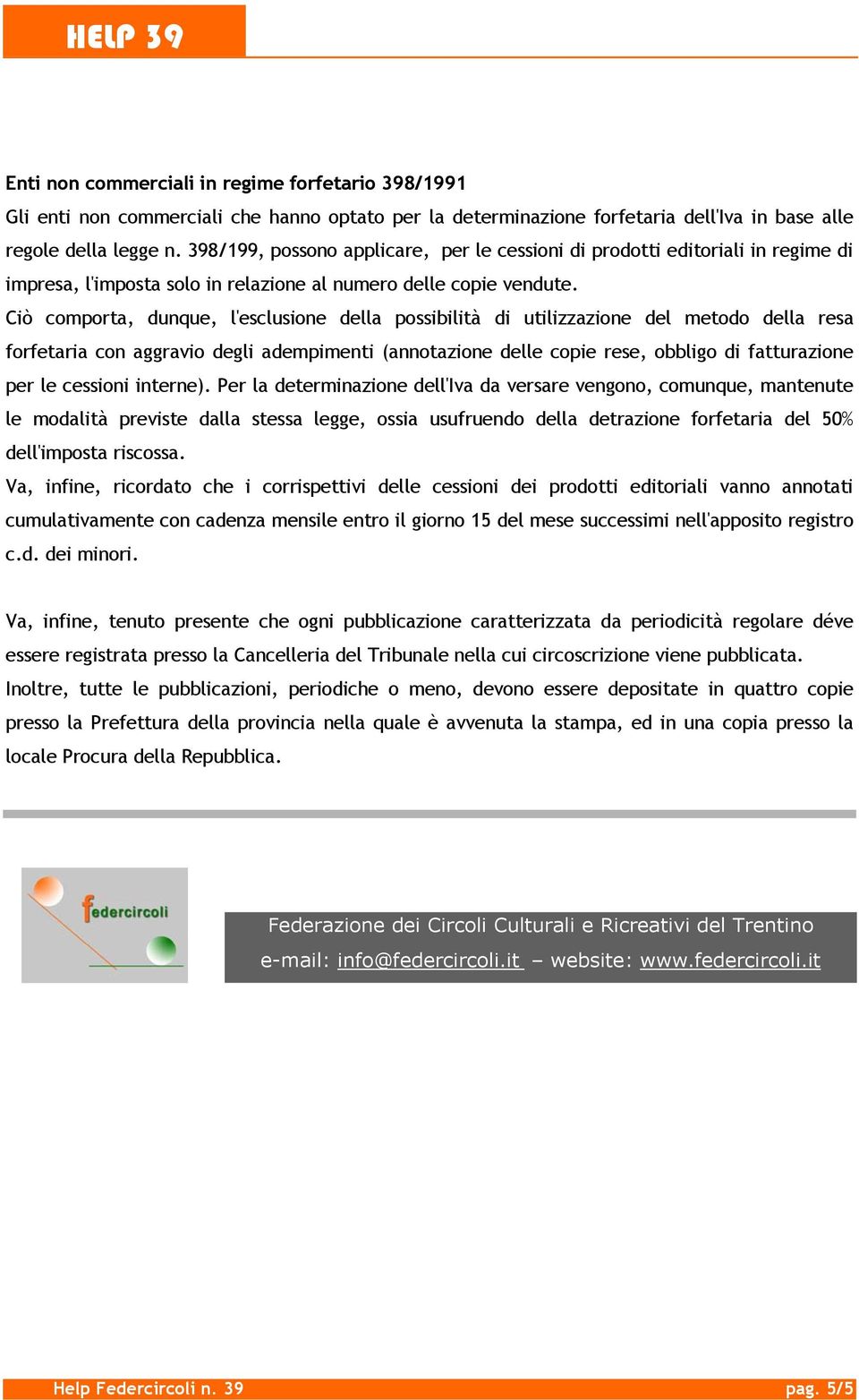 Ciò comporta, dunque, l'esclusione della possibilità di utilizzazione del metodo della resa forfetaria con aggravio degli adempimenti (annotazione delle copie rese, obbligo di fatturazione per le