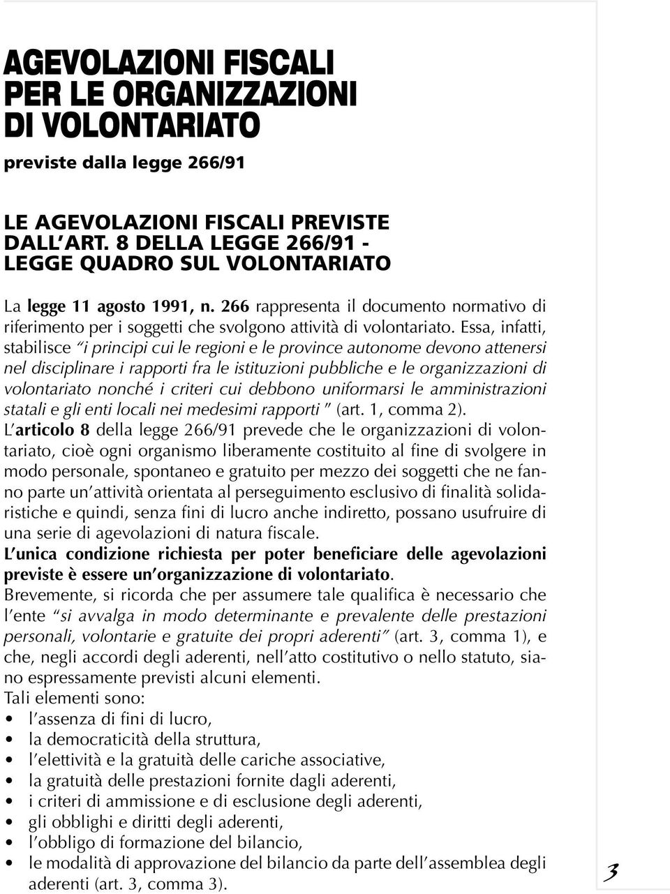 Essa, infatti, stabilisce i principi cui le regioni e le province autonome devono attenersi nel disciplinare i rapporti fra le istituzioni pubbliche e le organizzazioni di volontariato nonché i