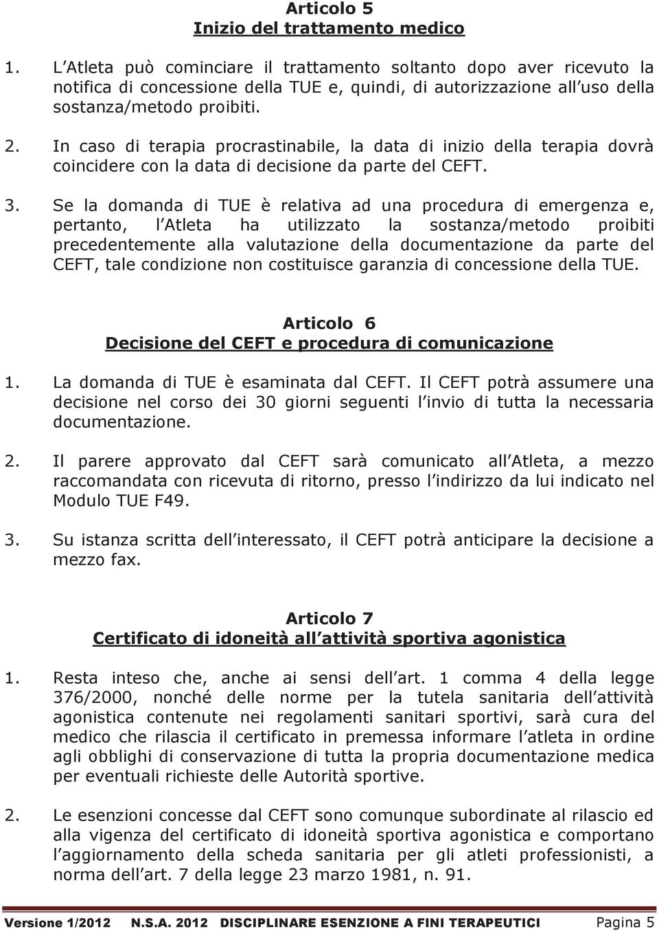 Se la dmanda di TUE è relativa ad una prcedura di emergenza e, pertant, l Atleta ha utilizzat la sstanza/metd pribiti precedentemente alla valutazine della dcumentazine da parte del CEFT, tale